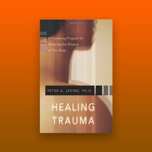 Healing Trauma: A Pioneering Program by Peter Levine