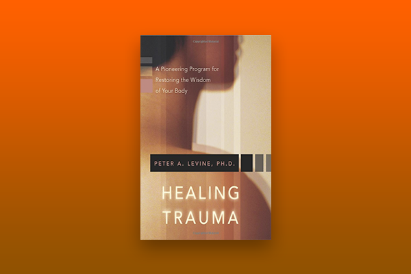 Healing Trauma: A Pioneering Program by Peter Levine