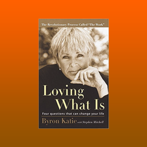 Loving What is by Byron Katie